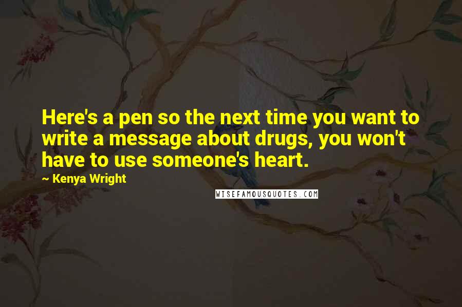 Kenya Wright Quotes: Here's a pen so the next time you want to write a message about drugs, you won't have to use someone's heart.