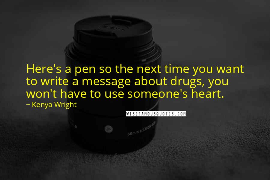 Kenya Wright Quotes: Here's a pen so the next time you want to write a message about drugs, you won't have to use someone's heart.