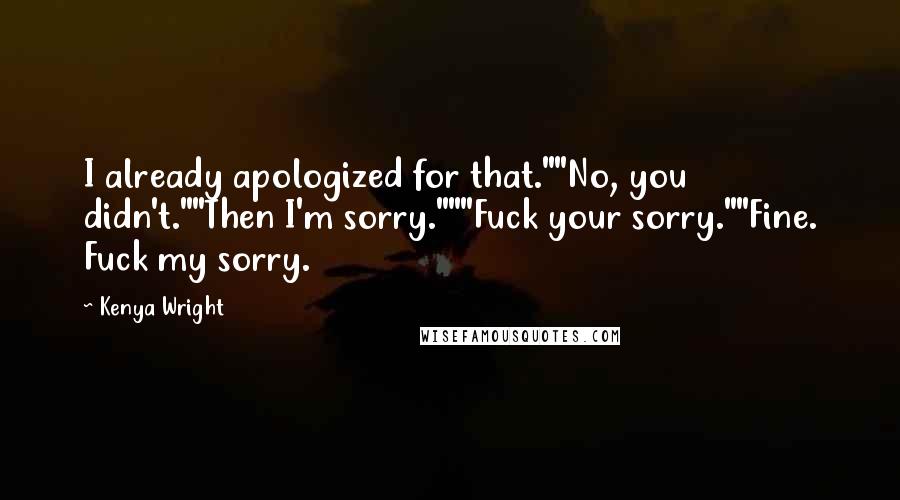 Kenya Wright Quotes: I already apologized for that.""No, you didn't.""Then I'm sorry."""Fuck your sorry.""Fine. Fuck my sorry.