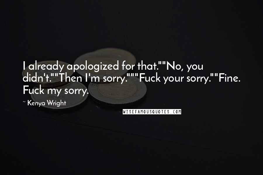 Kenya Wright Quotes: I already apologized for that.""No, you didn't.""Then I'm sorry."""Fuck your sorry.""Fine. Fuck my sorry.