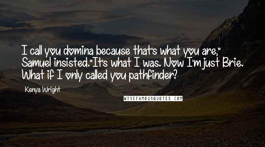 Kenya Wright Quotes: I call you domina because that's what you are," Samuel insisted."It's what I was. Now I'm just Brie. What if I only called you pathfinder?