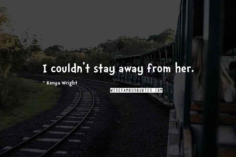 Kenya Wright Quotes: I couldn't stay away from her.