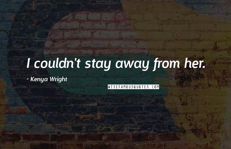 Kenya Wright Quotes: I couldn't stay away from her.
