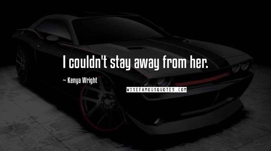 Kenya Wright Quotes: I couldn't stay away from her.