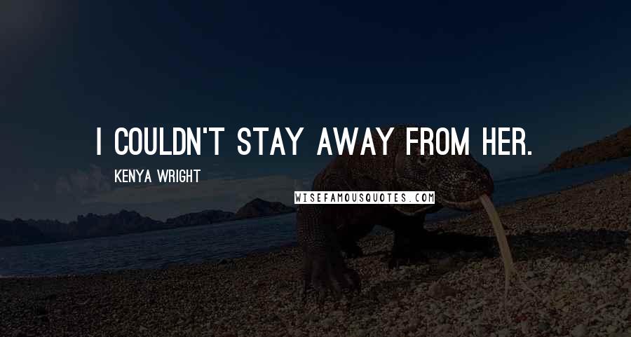 Kenya Wright Quotes: I couldn't stay away from her.