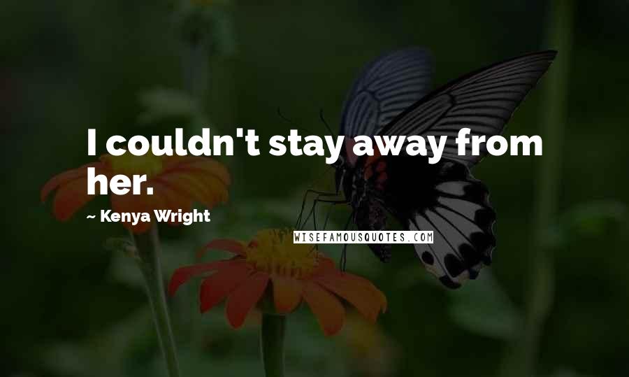 Kenya Wright Quotes: I couldn't stay away from her.