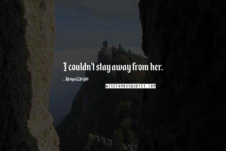 Kenya Wright Quotes: I couldn't stay away from her.