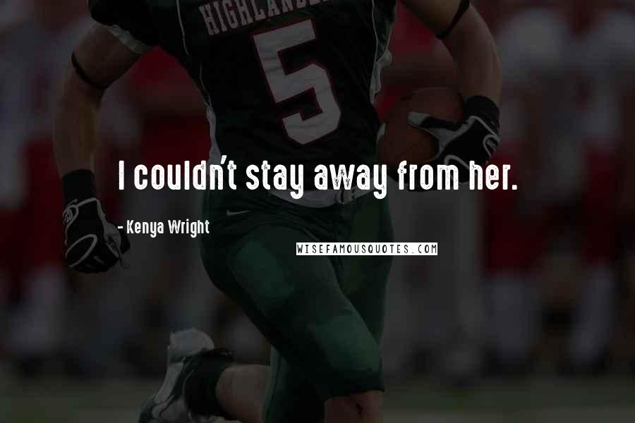 Kenya Wright Quotes: I couldn't stay away from her.
