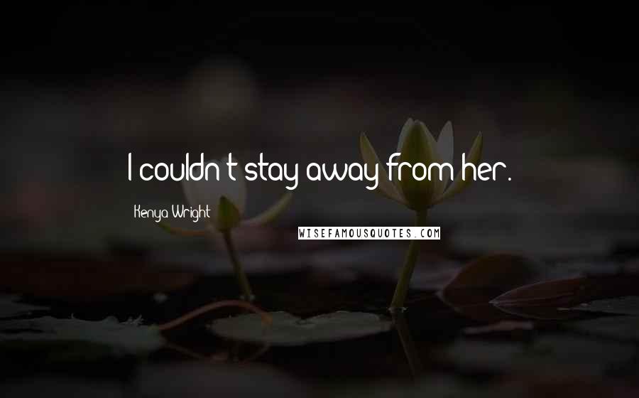 Kenya Wright Quotes: I couldn't stay away from her.