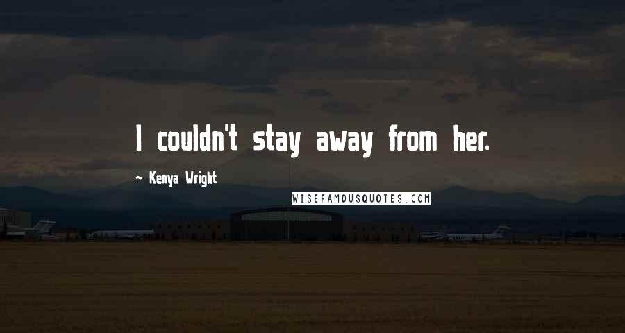 Kenya Wright Quotes: I couldn't stay away from her.