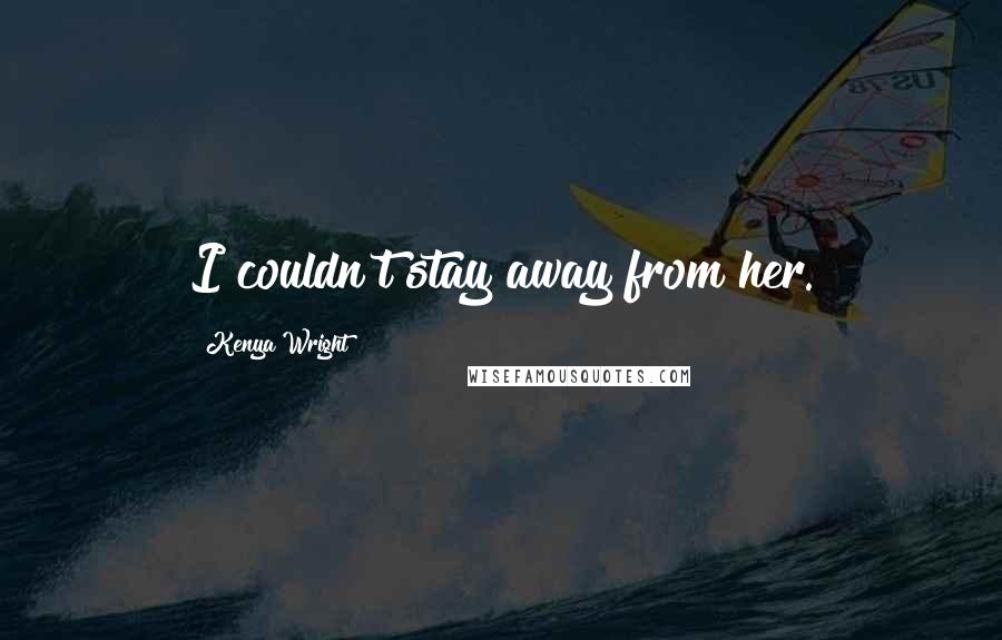 Kenya Wright Quotes: I couldn't stay away from her.