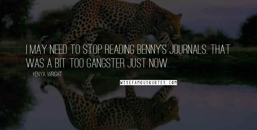 Kenya Wright Quotes: I may need to stop reading Benny's journals. That was a bit too gangster just now.