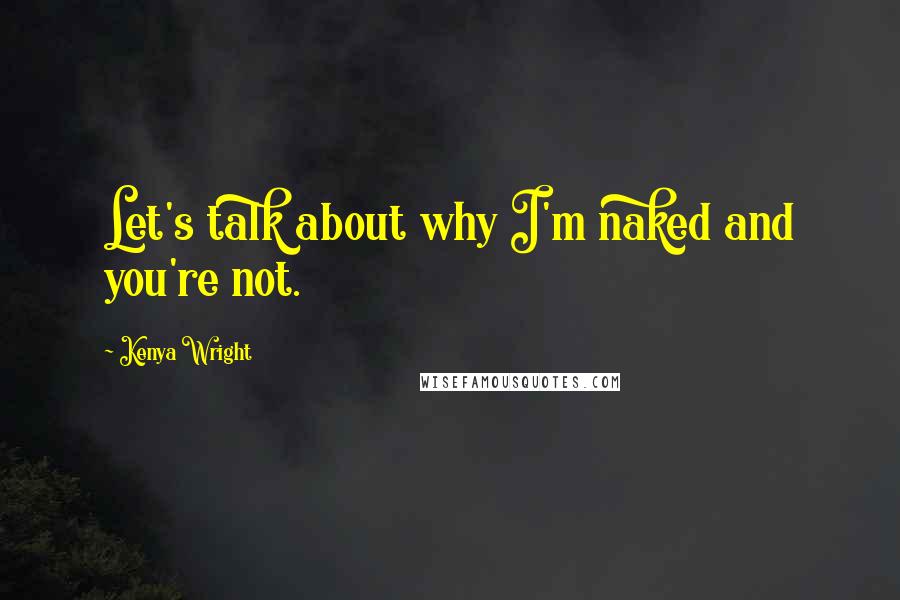 Kenya Wright Quotes: Let's talk about why I'm naked and you're not.
