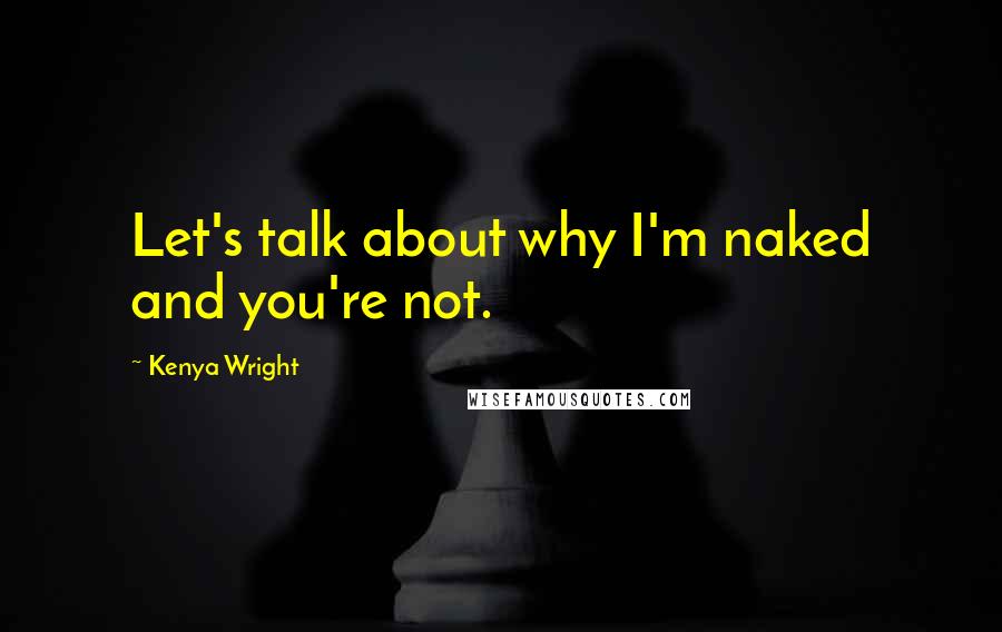 Kenya Wright Quotes: Let's talk about why I'm naked and you're not.