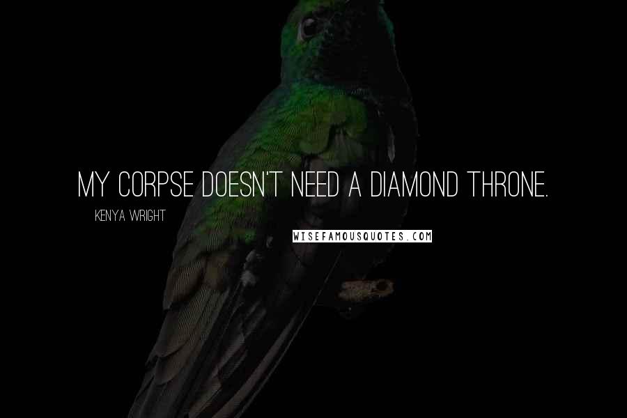 Kenya Wright Quotes: My corpse doesn't need a diamond throne.