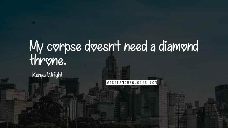 Kenya Wright Quotes: My corpse doesn't need a diamond throne.
