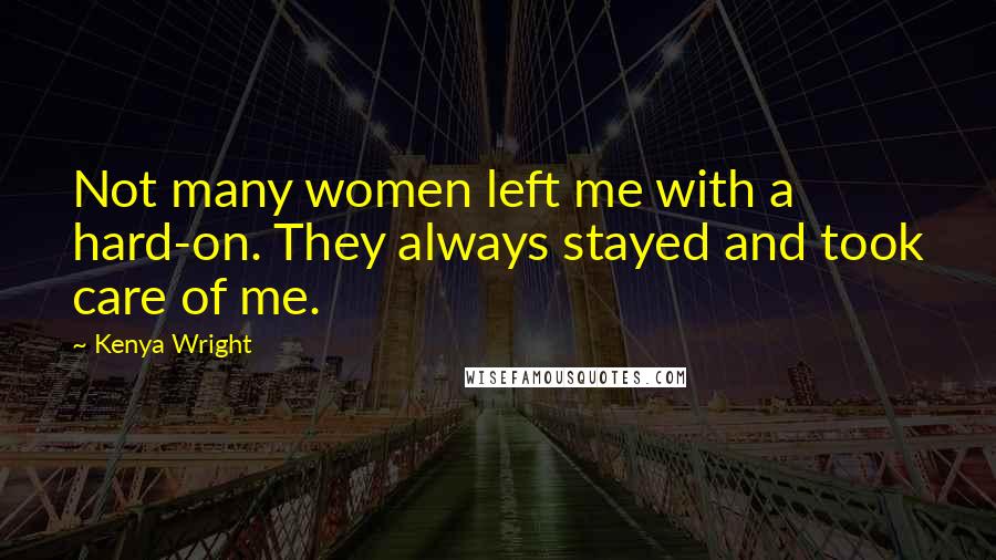 Kenya Wright Quotes: Not many women left me with a hard-on. They always stayed and took care of me.