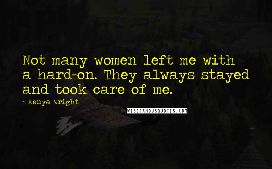 Kenya Wright Quotes: Not many women left me with a hard-on. They always stayed and took care of me.