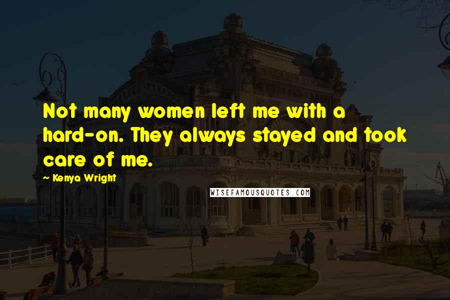 Kenya Wright Quotes: Not many women left me with a hard-on. They always stayed and took care of me.