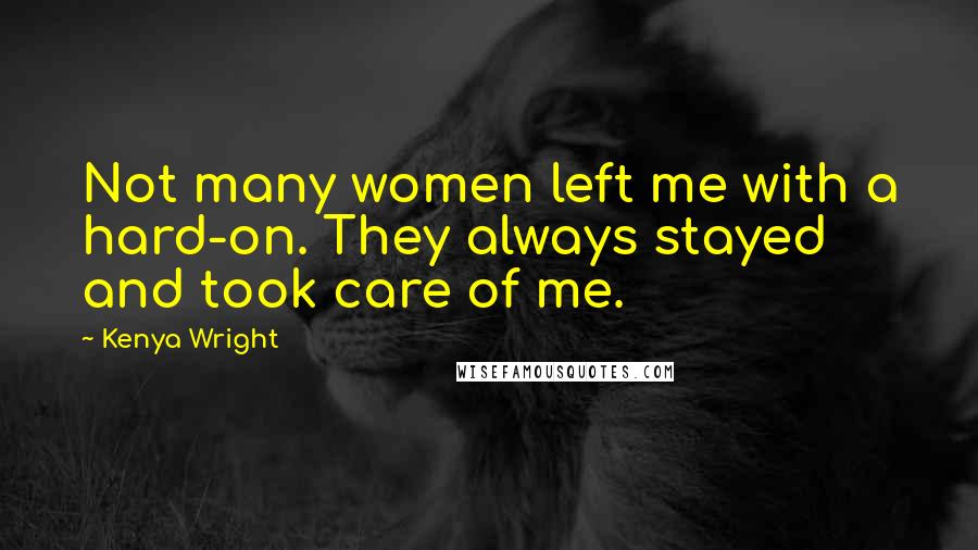 Kenya Wright Quotes: Not many women left me with a hard-on. They always stayed and took care of me.