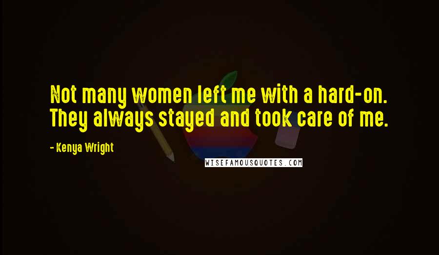 Kenya Wright Quotes: Not many women left me with a hard-on. They always stayed and took care of me.