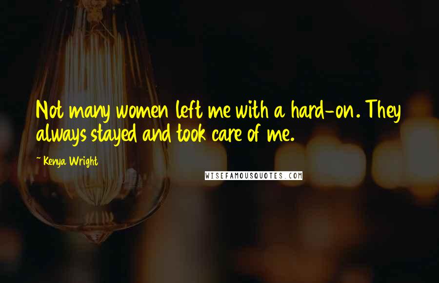 Kenya Wright Quotes: Not many women left me with a hard-on. They always stayed and took care of me.