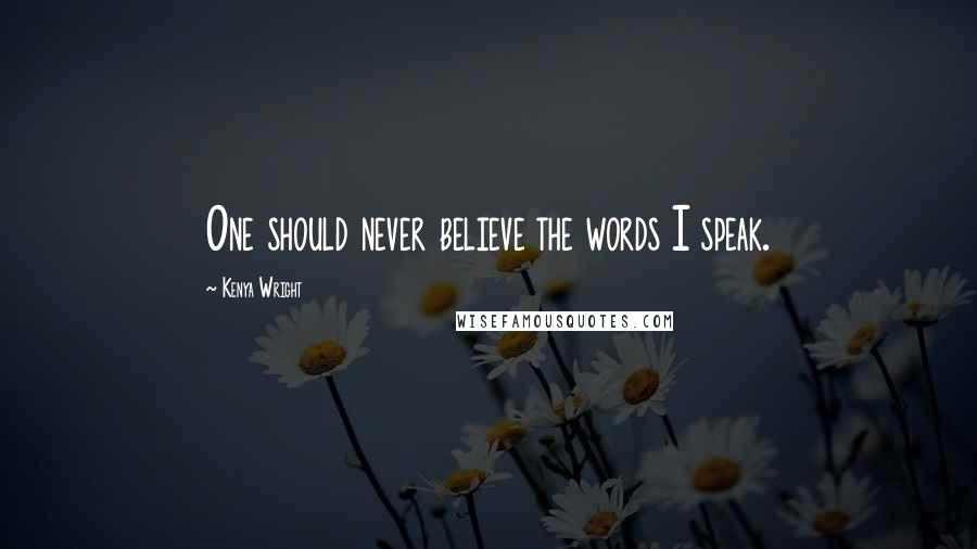Kenya Wright Quotes: One should never believe the words I speak.