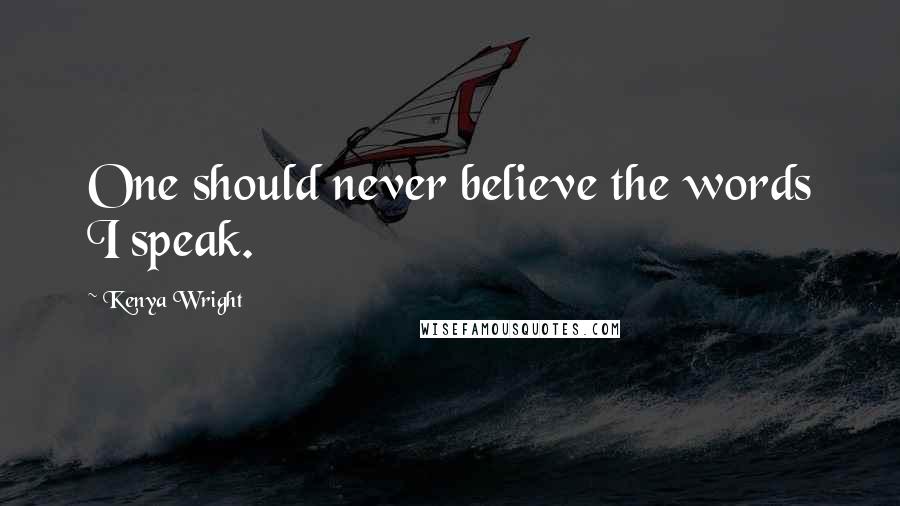 Kenya Wright Quotes: One should never believe the words I speak.
