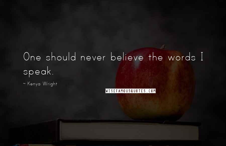 Kenya Wright Quotes: One should never believe the words I speak.