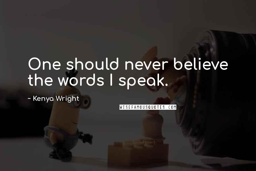 Kenya Wright Quotes: One should never believe the words I speak.