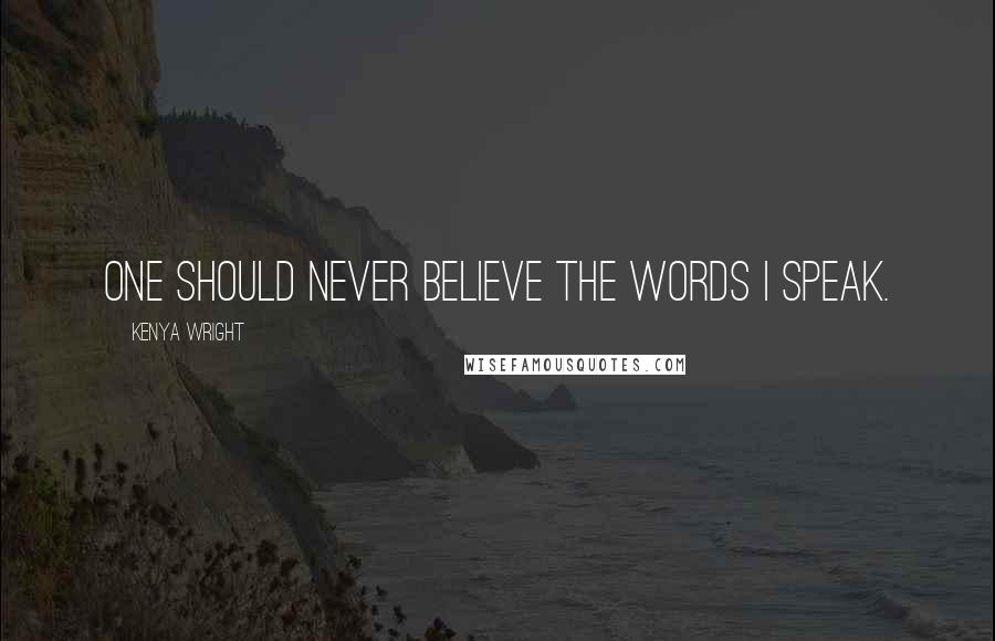 Kenya Wright Quotes: One should never believe the words I speak.