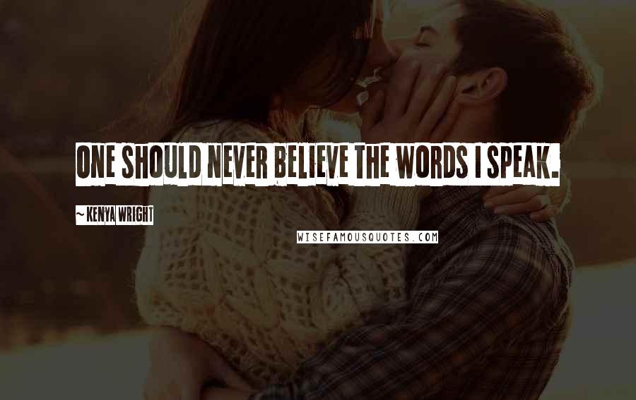 Kenya Wright Quotes: One should never believe the words I speak.