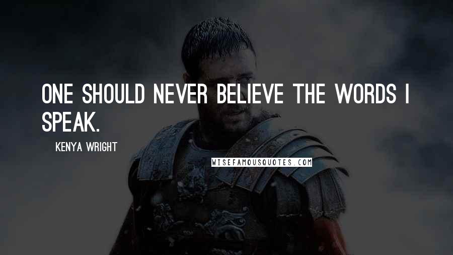 Kenya Wright Quotes: One should never believe the words I speak.