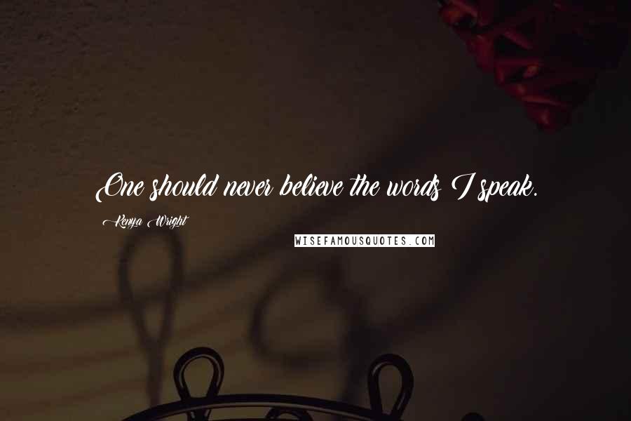 Kenya Wright Quotes: One should never believe the words I speak.