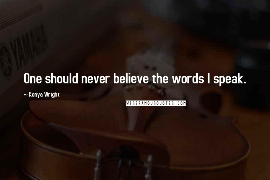 Kenya Wright Quotes: One should never believe the words I speak.