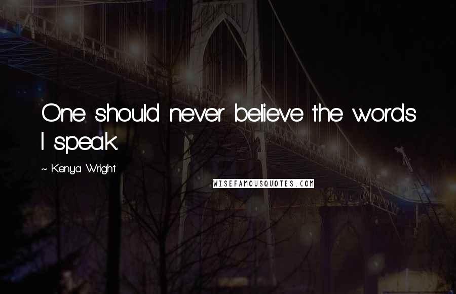 Kenya Wright Quotes: One should never believe the words I speak.