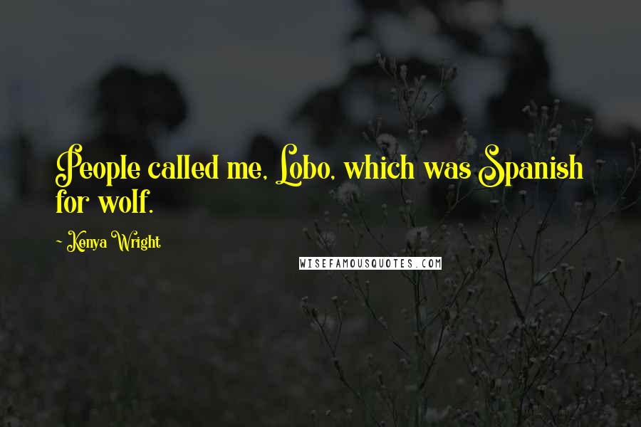 Kenya Wright Quotes: People called me, Lobo, which was Spanish for wolf.