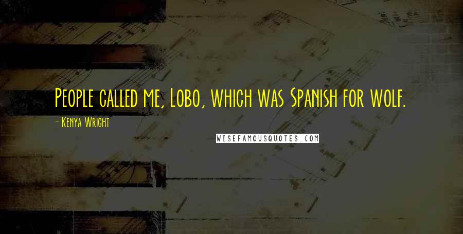 Kenya Wright Quotes: People called me, Lobo, which was Spanish for wolf.