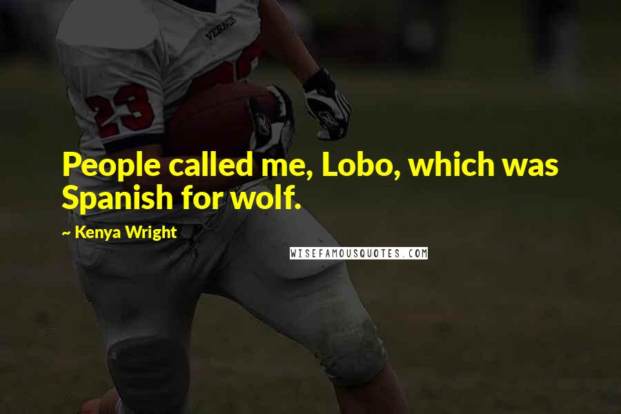 Kenya Wright Quotes: People called me, Lobo, which was Spanish for wolf.