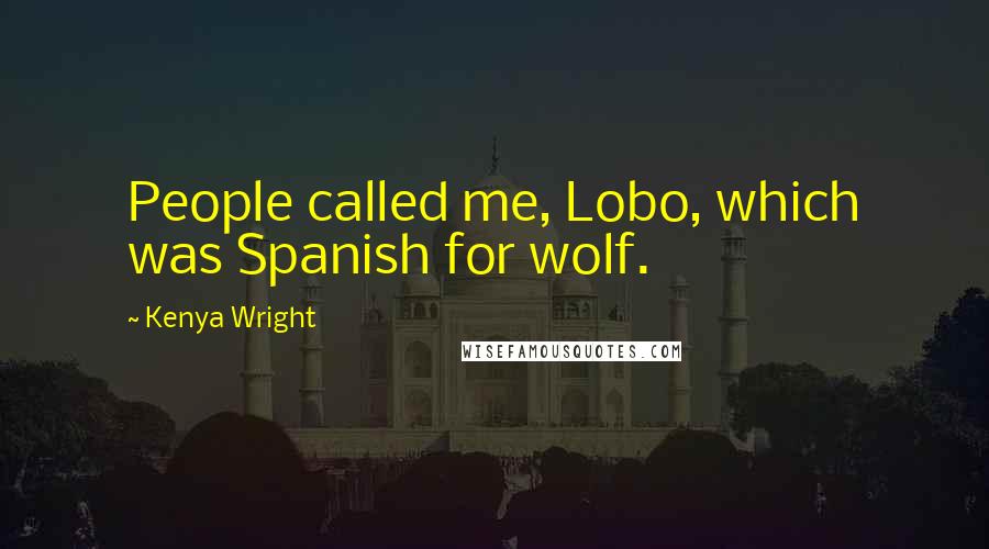 Kenya Wright Quotes: People called me, Lobo, which was Spanish for wolf.