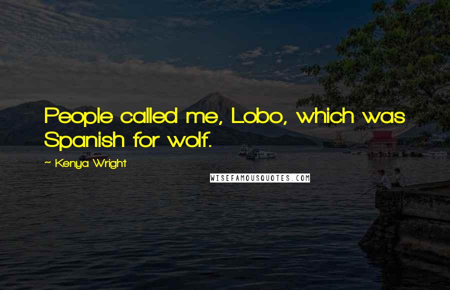 Kenya Wright Quotes: People called me, Lobo, which was Spanish for wolf.