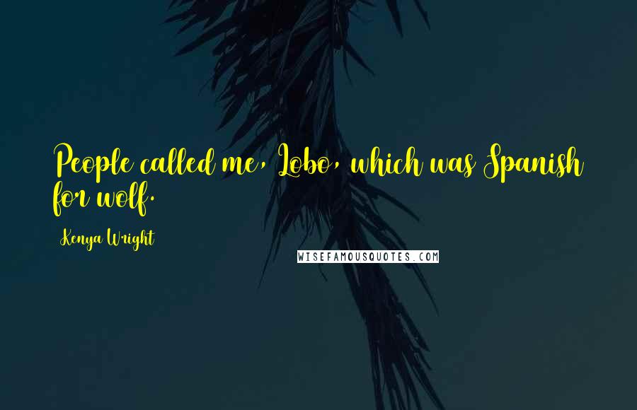 Kenya Wright Quotes: People called me, Lobo, which was Spanish for wolf.