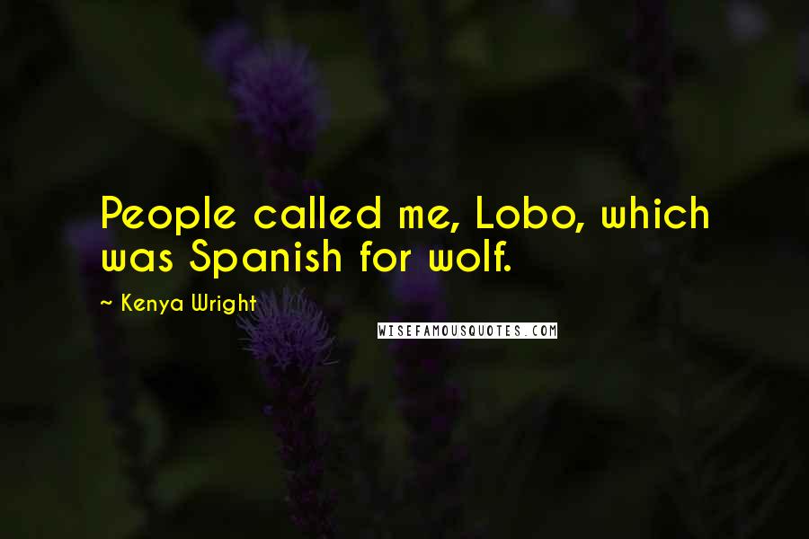 Kenya Wright Quotes: People called me, Lobo, which was Spanish for wolf.