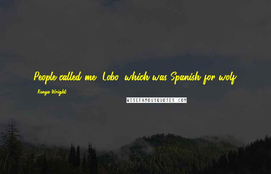 Kenya Wright Quotes: People called me, Lobo, which was Spanish for wolf.