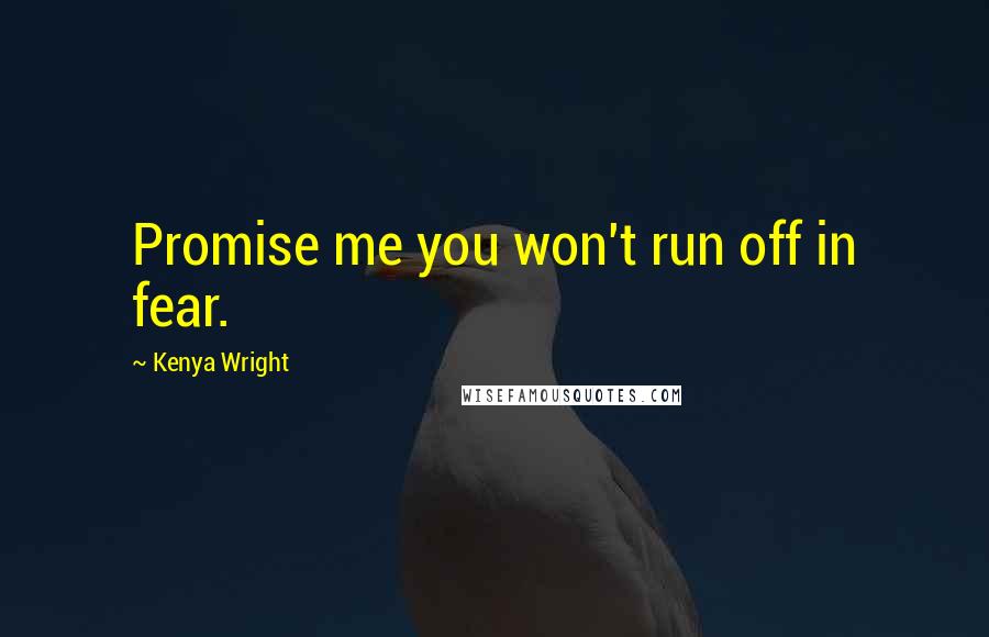 Kenya Wright Quotes: Promise me you won't run off in fear.