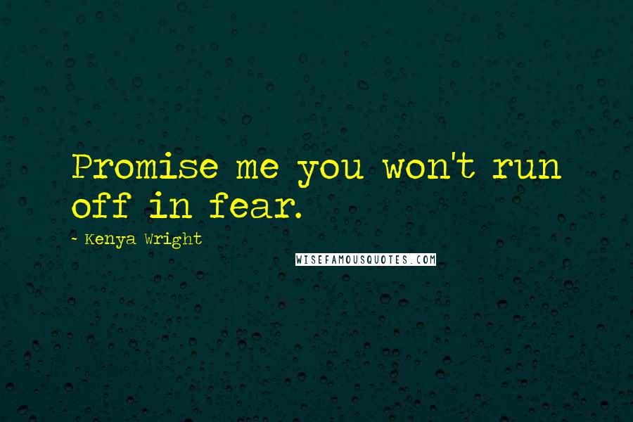 Kenya Wright Quotes: Promise me you won't run off in fear.