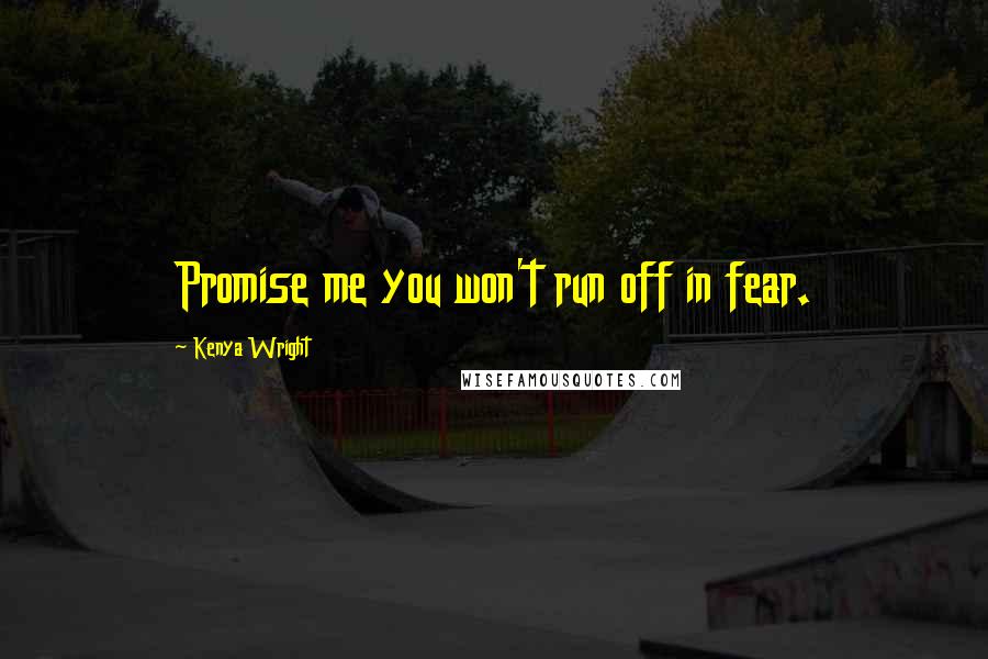 Kenya Wright Quotes: Promise me you won't run off in fear.