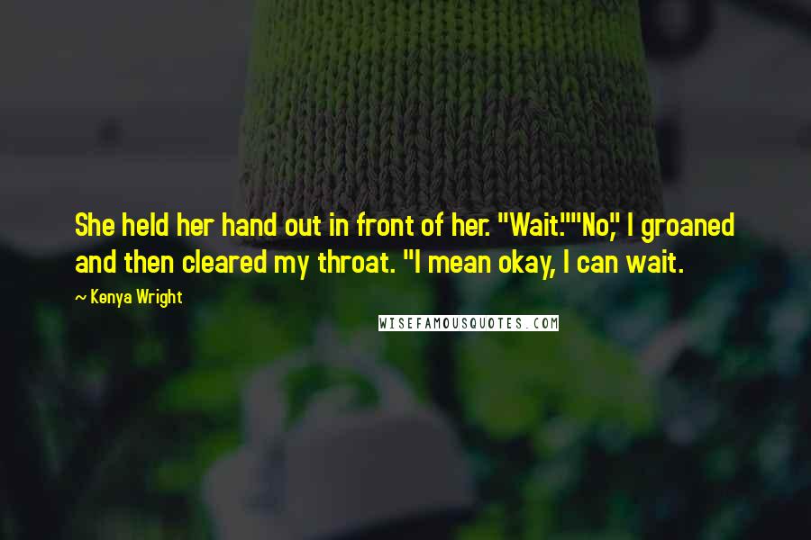 Kenya Wright Quotes: She held her hand out in front of her. "Wait.""No," I groaned and then cleared my throat. "I mean okay, I can wait.