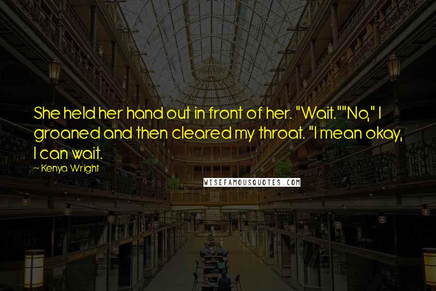 Kenya Wright Quotes: She held her hand out in front of her. "Wait.""No," I groaned and then cleared my throat. "I mean okay, I can wait.