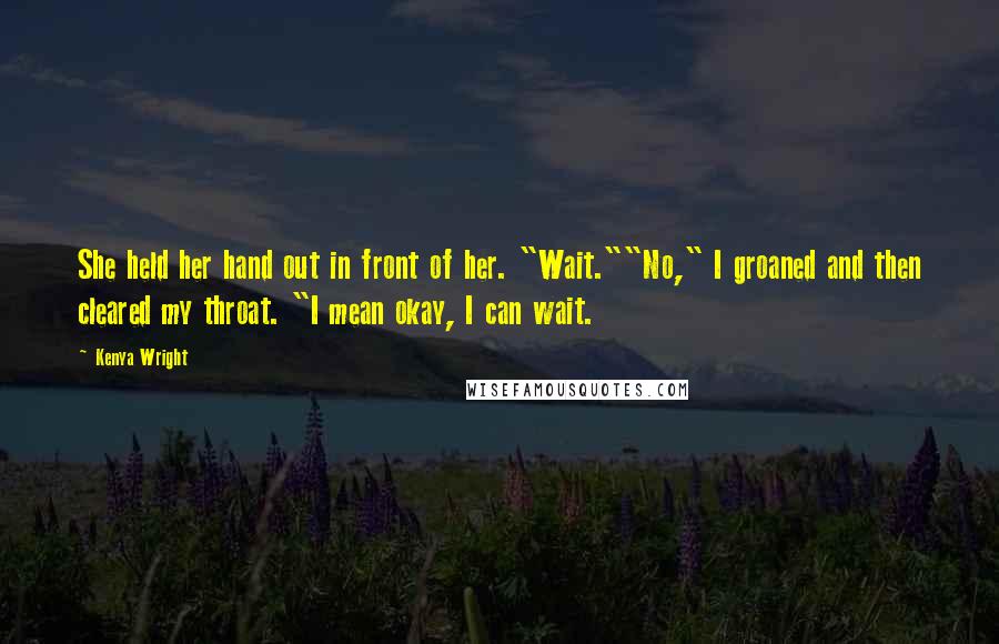 Kenya Wright Quotes: She held her hand out in front of her. "Wait.""No," I groaned and then cleared my throat. "I mean okay, I can wait.